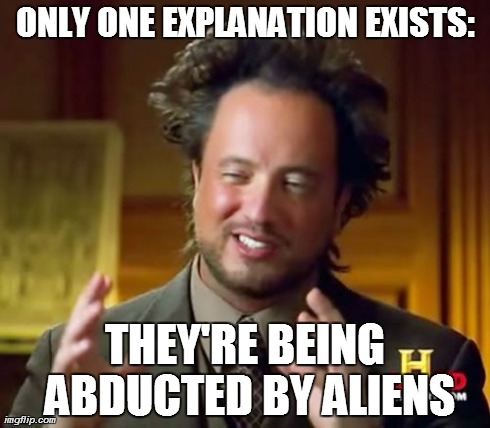 Ancient Aliens Meme | ONLY ONE EXPLANATION EXISTS: THEY'RE BEING ABDUCTED BY ALIENS | image tagged in memes,ancient aliens | made w/ Imgflip meme maker