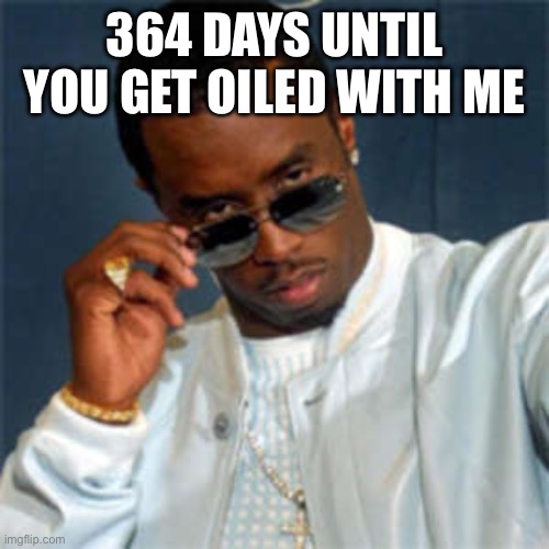 P diddy | 364 DAYS UNTIL YOU GET OILED WITH ME | image tagged in p diddy | made w/ Imgflip meme maker