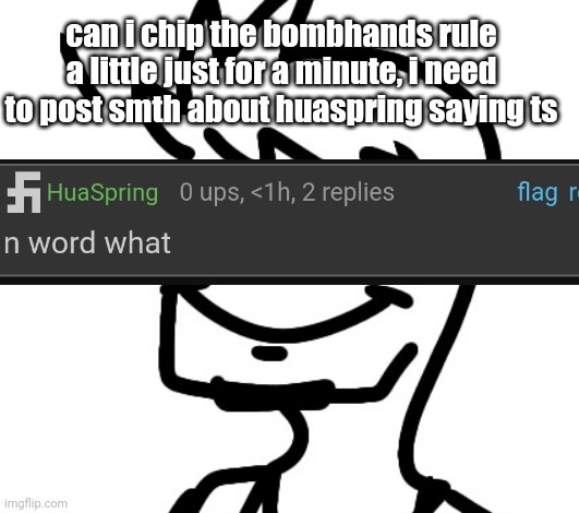 shart | can i chip the bombhands rule a little just for a minute, i need to post smth about huaspring saying ts | image tagged in shart | made w/ Imgflip meme maker