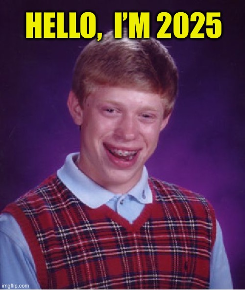 Bad Luck Brian Meme | HELLO,  I’M 2025 | image tagged in memes,bad luck brian | made w/ Imgflip meme maker