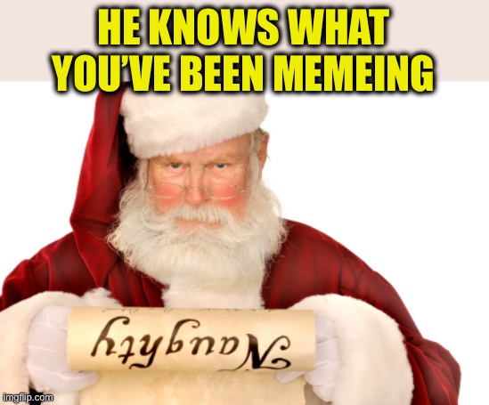 Santa Naughty List | HE KNOWS WHAT YOU’VE BEEN MEMEING | image tagged in santa naughty list | made w/ Imgflip meme maker