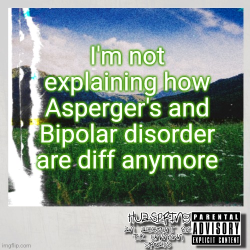 HuaSpring Temp | I'm not explaining how Asperger's and Bipolar disorder are diff anymore | image tagged in huaspring temp | made w/ Imgflip meme maker