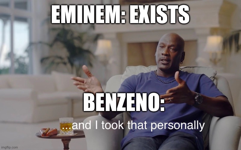 Rap fans would understand | EMINEM: EXISTS; BENZENO: | image tagged in and i took that personally | made w/ Imgflip meme maker