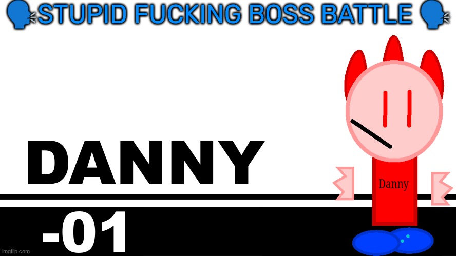 Smash Bros. Ultimate character card | 🗣STUPID FUCKING BOSS BATTLE 🗣; DANNY; -01 | image tagged in smash bros ultimate character card | made w/ Imgflip meme maker