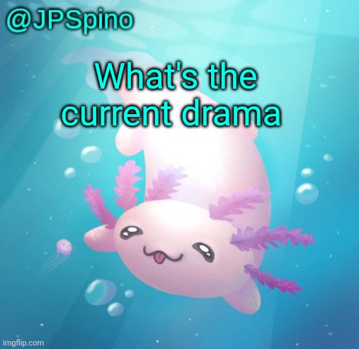 JPSpino's axolotl temp updated | What's the current drama | image tagged in jpspino's axolotl temp updated | made w/ Imgflip meme maker