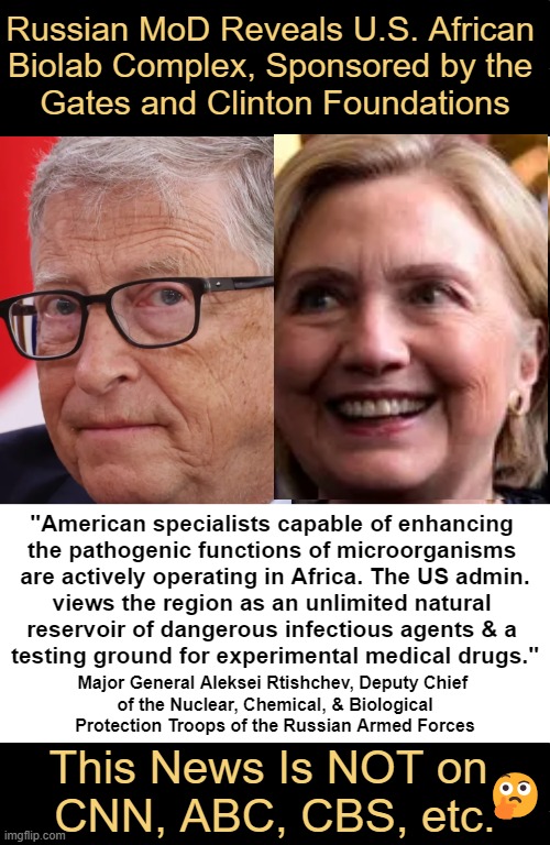 A Call to Ban Gain-of-Function Research -- Dr. Peter McCullough | Russian MoD Reveals U.S. African 
Biolab Complex, Sponsored by the 
Gates and Clinton Foundations; "American specialists capable of enhancing 
the pathogenic functions of microorganisms 
are actively operating in Africa. The US admin.
views the region as an unlimited natural 
reservoir of dangerous infectious agents & a 
testing ground for experimental medical drugs."; Major General Aleksei Rtishchev, Deputy Chief 
of the Nuclear, Chemical, & Biological Protection Troops of the Russian Armed Forces; This News Is NOT on 
CNN, ABC, CBS, etc. 🤔 | image tagged in united states,africa,biolab,major general russia,research,gates clinton and other sponsors | made w/ Imgflip meme maker