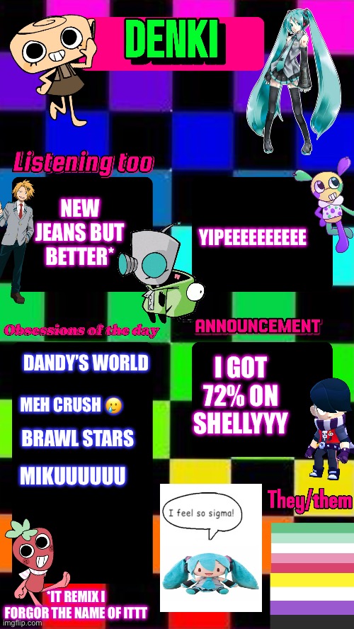 Yipeeeeeee | YIPEEEEEEEEEE; NEW JEANS BUT BETTER*; DANDY’S WORLD; I GOT 72% ON SHELLYYY; MEH CRUSH 🥲; BRAWL STARS; MIKUUUUUU; *IT REMIX I FORGOR THE NAME OF ITTT | image tagged in hehehe | made w/ Imgflip meme maker