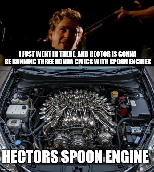 Hectors Spoon Engine | I JUST WENT IN THERE, AND HECTOR IS GONNA BE RUNNING THREE HONDA CIVICS WITH SPOON ENGINES; HECTORS SPOON ENGINE | image tagged in fast and furious | made w/ Imgflip meme maker