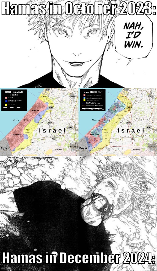 You can see how much territory they lost in just a little over a year | Hamas in October 2023:; Hamas in December 2024: | image tagged in nah i'd win,dead gojo | made w/ Imgflip meme maker