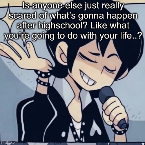 Tophamhatkyo just sayin | Is anyone else just really scared of what’s gonna happen after highschool? Like what you’re going to do with your life..? | image tagged in tophamhatkyo just sayin | made w/ Imgflip meme maker