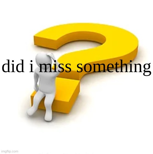 Man Sitting on Question Mark | did i miss something | image tagged in man sitting on question mark | made w/ Imgflip meme maker