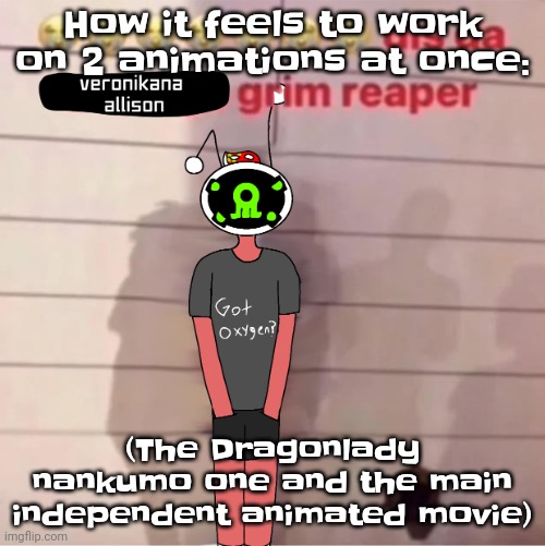 Animation is a living hell | How it feels to work on 2 animations at once:; (The Dragonlady nankumo one and the main independent animated movie) | image tagged in dis da veronikana allison grim reaper | made w/ Imgflip meme maker