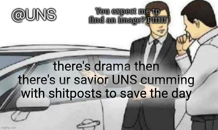 there's drama then there's ur savior UNS cumming with shitposts to save the day | image tagged in uns temp | made w/ Imgflip meme maker