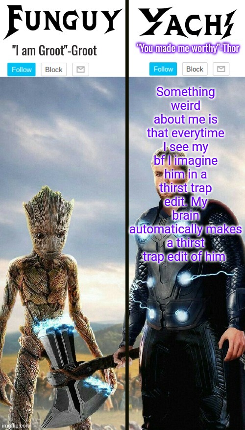 Funguy and yachi temp | Something weird about me is that everytime I see my bf I imagine him in a thirst trap edit. My brain automatically makes a thirst trap edit of him | image tagged in funguy and yachi temp | made w/ Imgflip meme maker