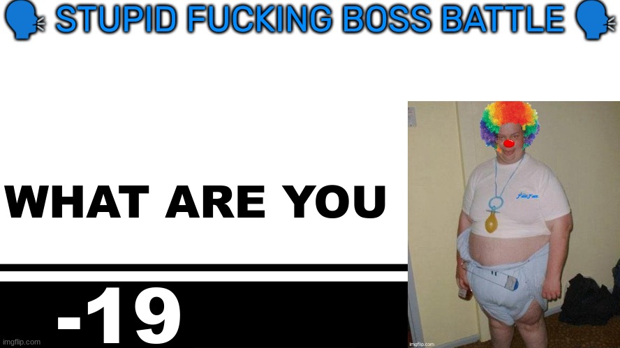 Smash Bros. Ultimate character card | 🗣 STUPID FUCKING BOSS BATTLE 🗣; WHAT ARE YOU; -19 | image tagged in smash bros ultimate character card | made w/ Imgflip meme maker