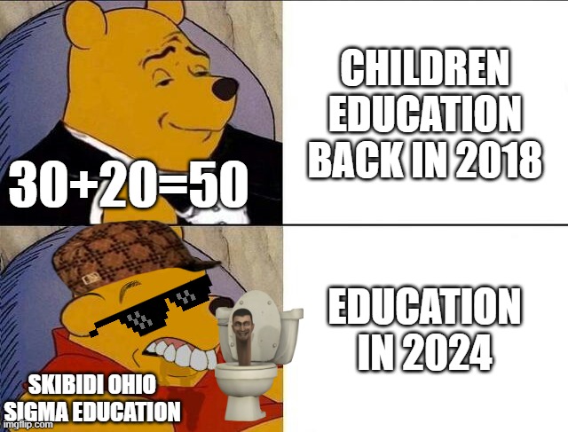 Tuxedo Winnie the Pooh grossed reverse | CHILDREN EDUCATION BACK IN 2018; 30+20=50; EDUCATION IN 2024; SKIBIDI OHIO SIGMA EDUCATION | image tagged in tuxedo winnie the pooh grossed reverse | made w/ Imgflip meme maker