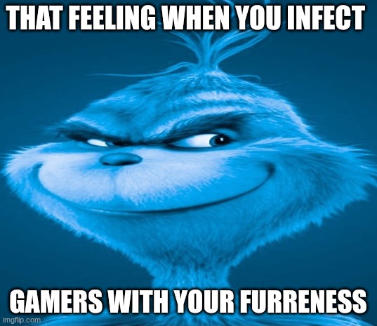 that feeling hits tho | THAT FEELING WHEN YOU INFECT; GAMERS WITH YOUR FURRENESS | image tagged in blue grinch | made w/ Imgflip meme maker