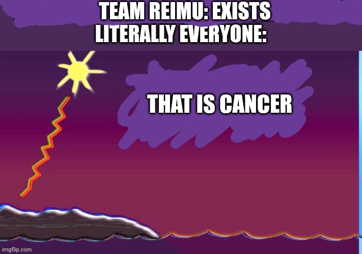 Reimu gonna flag this with the reason "that is team_cyborg_rocket_b" also I stole this from lulzracoon and fixed it | TEAM REIMU: EXISTS; THAT IS CANCER | made w/ Imgflip meme maker