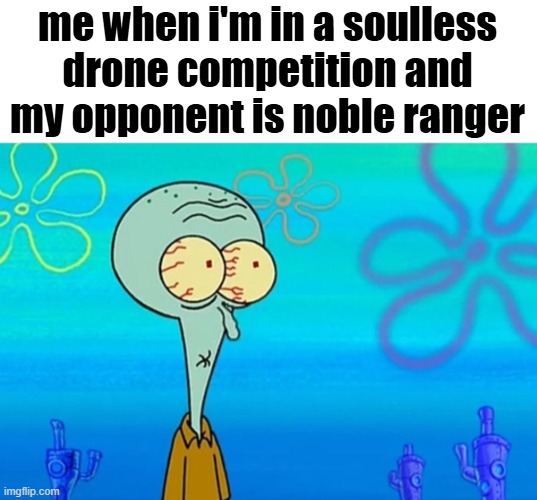 T-t-t-t-t tonight? | me when i'm in a soulless drone competition and my opponent is noble ranger | image tagged in t-t-t-t-t tonight | made w/ Imgflip meme maker