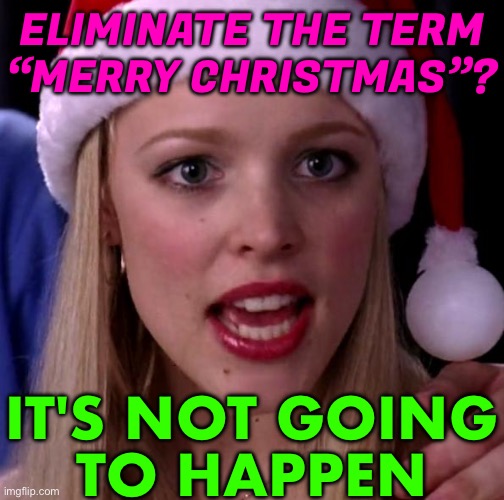 Eliminate “Merry Christmas”? It's Not Going To Happen | ELIMINATE THE TERM
“MERRY CHRISTMAS”? IT'S NOT GOING
TO HAPPEN | image tagged in it's not going to happen,merry christmas,christmas,christianity,religion,jesus christ | made w/ Imgflip meme maker