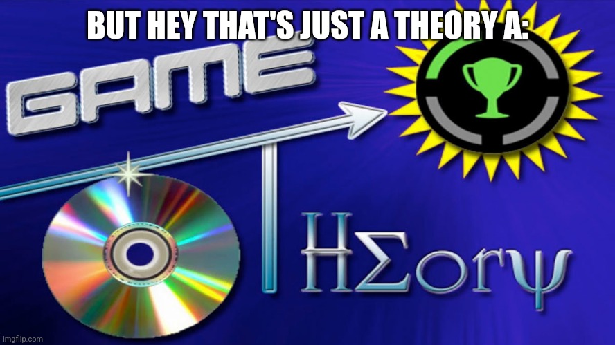 Game Theory | BUT HEY THAT'S JUST A THEORY A: | image tagged in game theory | made w/ Imgflip meme maker