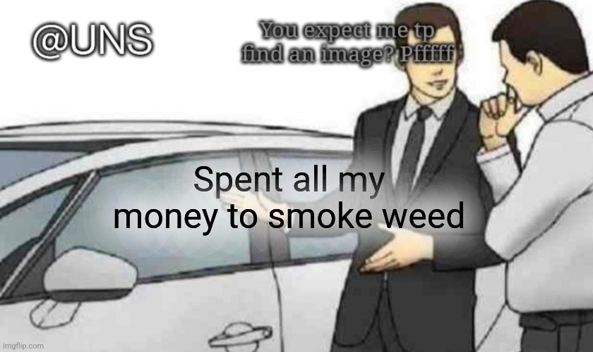 Spent all my money to smoke weed | image tagged in uns temp | made w/ Imgflip meme maker