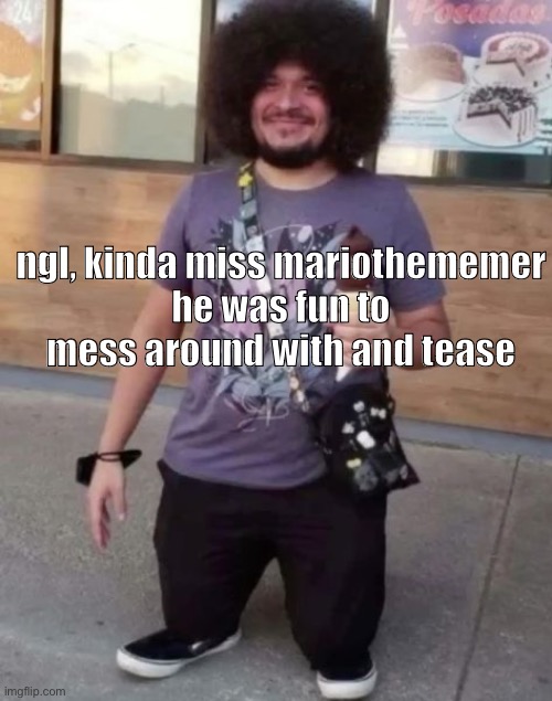 sr pel | ngl, kinda miss mariothememer
he was fun to mess around with and tease | image tagged in sr pel | made w/ Imgflip meme maker