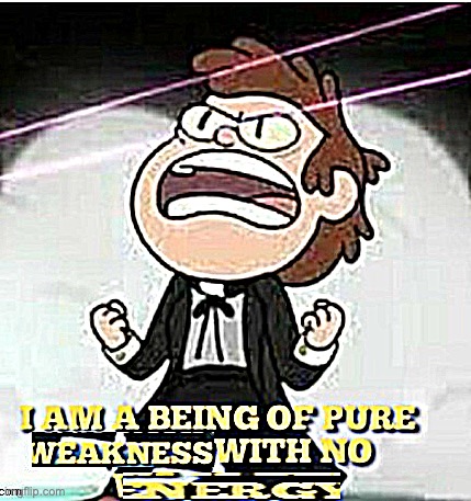 I AM A BEING OF PIRE WEAKNESS | image tagged in i am a being of pire weakness | made w/ Imgflip meme maker