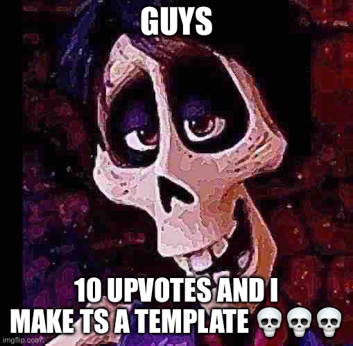 What should the temp name be (most voted by the time i get 10 ups wins) | GUYS; 10 UPVOTES AND I MAKE TS A TEMPLATE 💀💀💀 | made w/ Imgflip meme maker