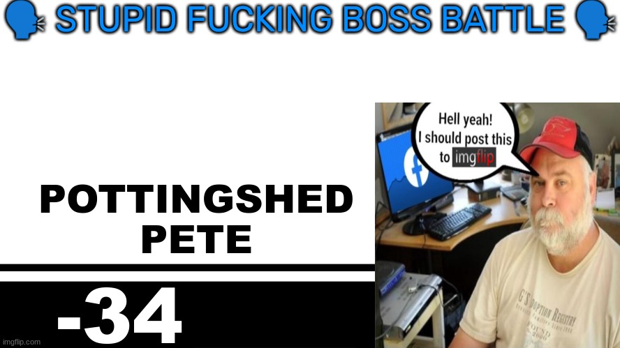 Smash Bros. Ultimate character card | 🗣 STUPID FUCKING BOSS BATTLE 🗣; POTTINGSHED
PETE; -34 | image tagged in smash bros ultimate character card | made w/ Imgflip meme maker