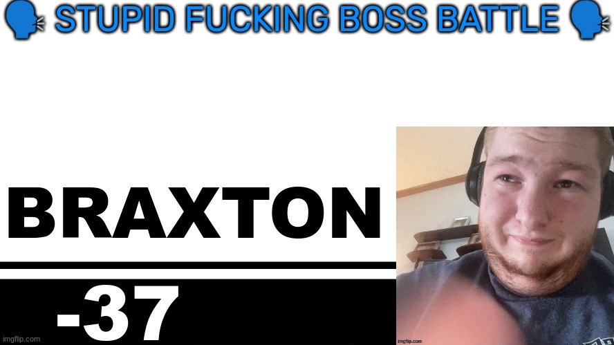 Smash Bros. Ultimate character card | 🗣 STUPID FUCKING BOSS BATTLE 🗣; BRAXTON; -37 | image tagged in smash bros ultimate character card | made w/ Imgflip meme maker