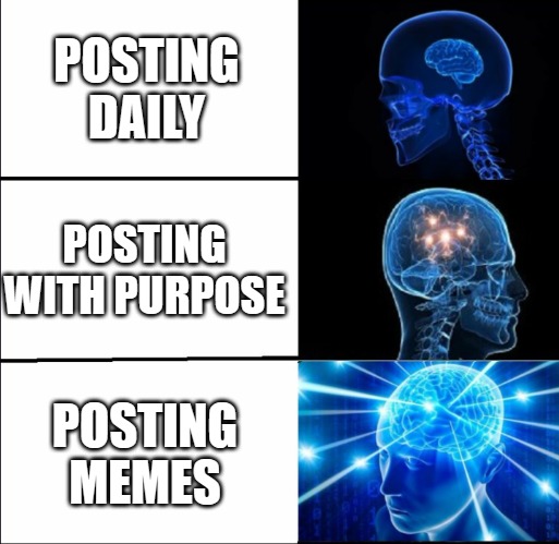 Galaxy Brain (3 brains) | POSTING DAILY; POSTING WITH PURPOSE; POSTING MEMES | image tagged in galaxy brain 3 brains | made w/ Imgflip meme maker