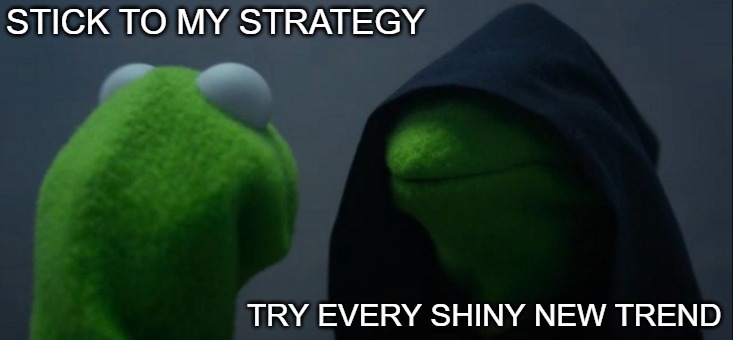 Evil Kermit | STICK TO MY STRATEGY; TRY EVERY SHINY NEW TREND | image tagged in memes,evil kermit | made w/ Imgflip meme maker