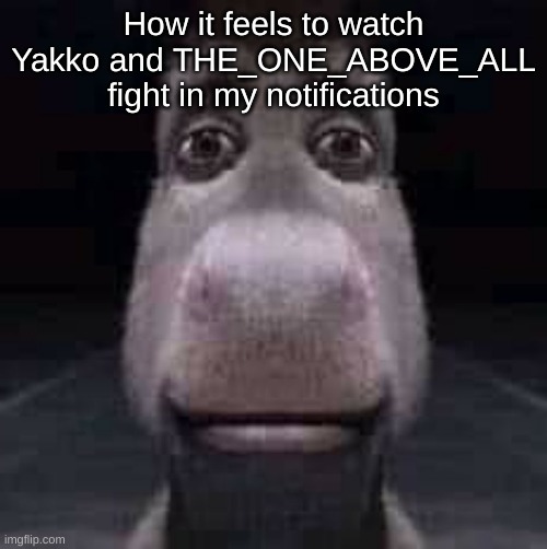 Donkey staring | How it feels to watch Yakko and THE_ONE_ABOVE_ALL fight in my notifications | image tagged in donkey staring | made w/ Imgflip meme maker