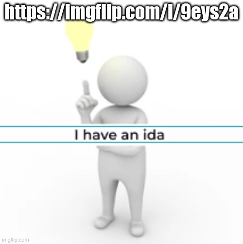 I have an ida | https://imgflip.com/i/9eys2a | image tagged in i have an ida | made w/ Imgflip meme maker