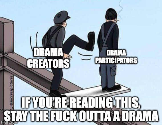 DRAMA PARTICIPATORS; DRAMA CREATORS; IF YOU’RE READING THIS, STAY THE FUCK OUTTA A DRAMA | image tagged in memes,funny,quotes,true | made w/ Imgflip meme maker