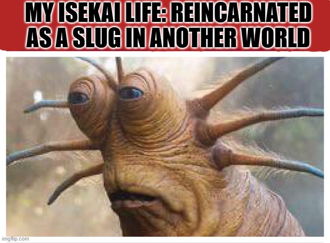 Live slug reaction | MY ISEKAI LIFE: REINCARNATED AS A SLUG IN ANOTHER WORLD | image tagged in live slug reaction | made w/ Imgflip meme maker