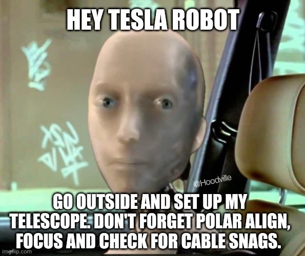 Tesla Robot | HEY TESLA ROBOT; GO OUTSIDE AND SET UP MY TELESCOPE. DON'T FORGET POLAR ALIGN, FOCUS AND CHECK FOR CABLE SNAGS. | image tagged in tesla robot | made w/ Imgflip meme maker