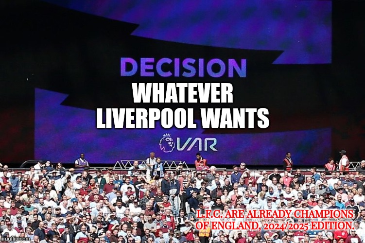 L.F.C. 3-1 Leicester City | WHATEVER LIVERPOOL WANTS; L.F.C. ARE ALREADY CHAMPIONS OF ENGLAND, 2024/2025 EDITION. | image tagged in var video assistant referee,lfc,liverpool,premier league,boxing day,sports | made w/ Imgflip meme maker