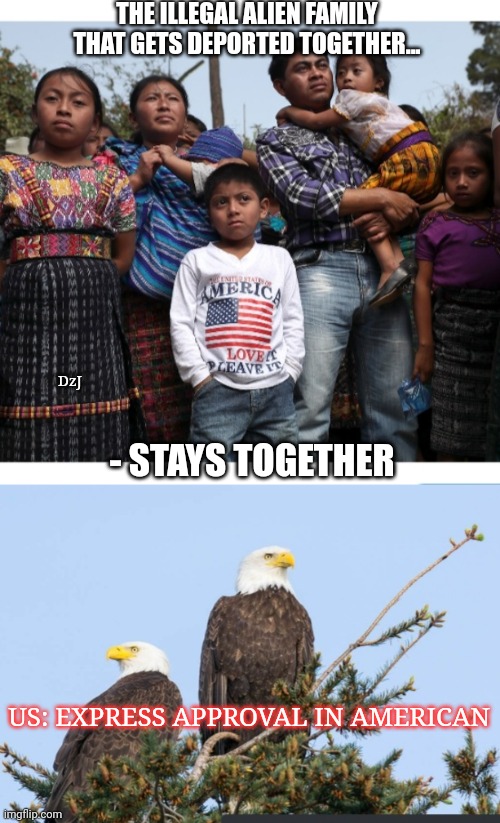 No More Undocumented Democrats | THE ILLEGAL ALIEN FAMILY THAT GETS DEPORTED TOGETHER... DzJ; - STAYS TOGETHER; US: EXPRESS APPROVAL IN AMERICAN | image tagged in build the wall,deportation,illegal aliens,save,america | made w/ Imgflip meme maker