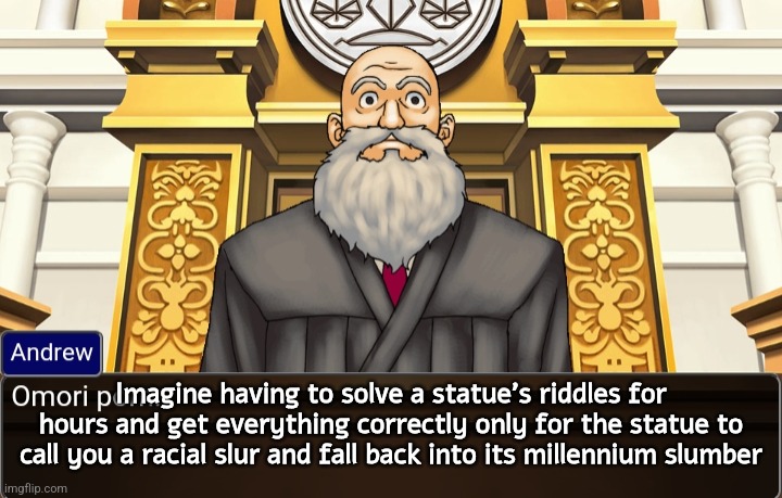 random ass thought i had | Imagine having to solve a statue's riddles for hours and get everything correctly only for the statue to call you a racial slur and fall back into its millennium slumber | image tagged in omori porn | made w/ Imgflip meme maker