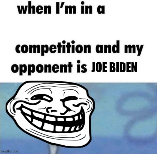 Joever | JOE BIDEN | image tagged in whe i'm in a competition and my opponent is,joe biden,funny memes | made w/ Imgflip meme maker