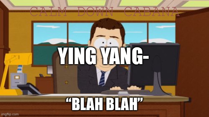 Aaaaand Its Gone | CALM DOWN CABANA; YING YANG-; “BLAH BLAH” | image tagged in memes,aaaaand its gone | made w/ Imgflip meme maker