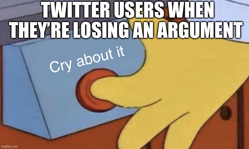 Or "cope harder" | TWITTER USERS WHEN THEY’RE LOSING AN ARGUMENT; Cry about it | image tagged in simpsons red button,cry about it,twitter | made w/ Imgflip meme maker