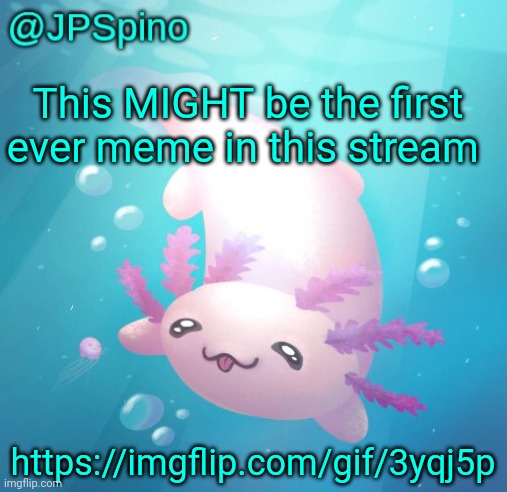 JPSpino's axolotl temp updated | This MIGHT be the first ever meme in this stream; https://imgflip.com/gif/3yqj5p | image tagged in jpspino's axolotl temp updated | made w/ Imgflip meme maker