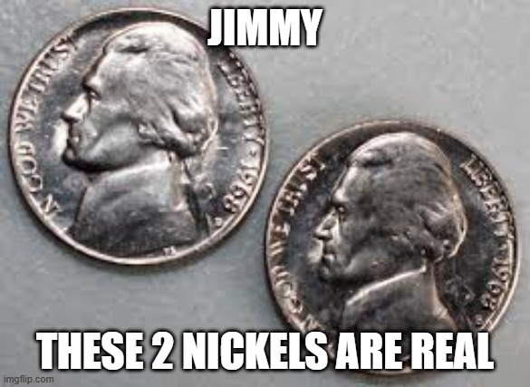 NICKELLELLE | JIMMY; THESE 2 NICKELS ARE REAL | image tagged in doof if i had a nickel | made w/ Imgflip meme maker