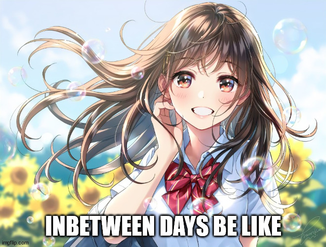 Happy summer | INBETWEEN DAYS BE LIKE | image tagged in happy summer | made w/ Imgflip meme maker