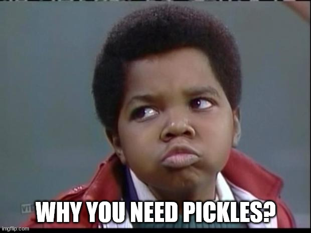 what you talkin bout willis? | WHY YOU NEED PICKLES? | image tagged in what you talkin bout willis | made w/ Imgflip meme maker