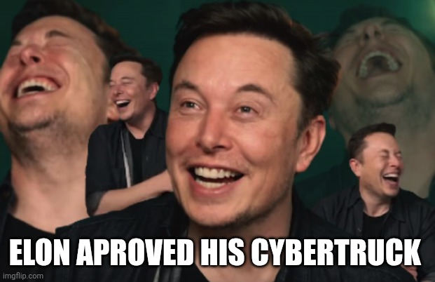 Elon Musk Laughing | ELON APROVED HIS CYBERTRUCK | image tagged in elon musk laughing | made w/ Imgflip meme maker