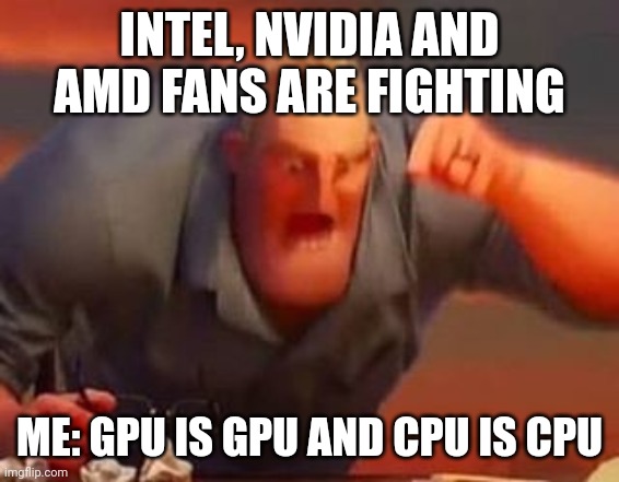 cpu is cpu | INTEL, NVIDIA AND AMD FANS ARE FIGHTING; ME: GPU IS GPU AND CPU IS CPU | image tagged in mr incredible mad | made w/ Imgflip meme maker